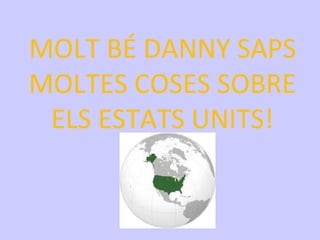MOLT BÉ DANNY SAPS
MOLTES COSES SOBRE
 ELS ESTATS UNITS!
 