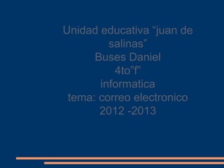 Unidad educativa “juan de
salinas”
Buses Daniel
4to”f”
informatica
tema: correo electronico
2012 -2013
 