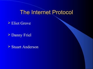 The Internet ProtocolThe Internet Protocol
 Eliot Grove
 Danny Friel
 Stuart Anderson
 
