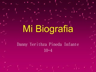 Mi Biografia
Danny Yerithza Pineda Infante
10-4
 