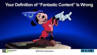Your Definition of “Fantastic Content” Is Wrong
@MrDannyGoodwin
 
