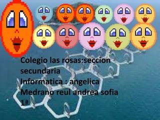 Colegio las rosas:seccion
secundaria
Informatica : angelica
Medrano reul andrea sofia
1ª
 