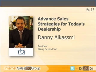 Pg. 37


Advance Sales
Strategies for Today’s
Dealership

Danny Alkassmi
President
Rising Beyond Inc.
 