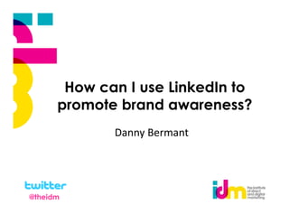 How can I use LinkedIn to
      promote brand awareness?
             Danny Bermant




@theidm
 