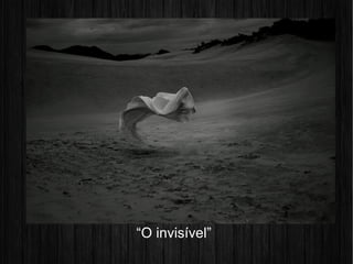 “O invisível”
 