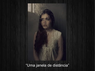“Uma janela de distância”
 