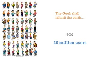 The Geek shall
   inherit the earth…



         2010


500 million users
 