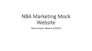 NBA Marketing Mock
Website
Danny Cowan, Week 4, 6/23/23
 