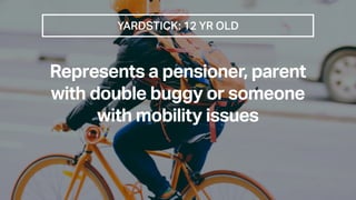 YARDSTICK: 12 YR OLD
Represents a pensioner, parent
with double buggy or someone
with mobility issues
 