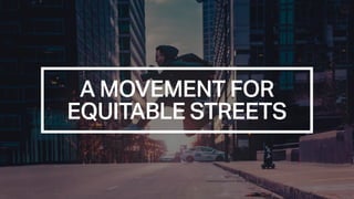 A MOVEMENT FOR
EQUITABLE STREETS
 