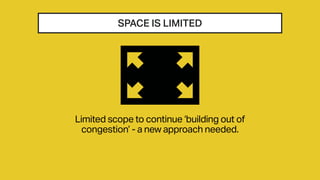SPACE IS LIMITED
Limited scope to continue ‘building out of
congestion’ - a new approach needed.
 