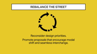 REBALANCE THE STREET
Reconsider design priorities.
Promote proposals that encourage modal
shift and seamless interchange.
 