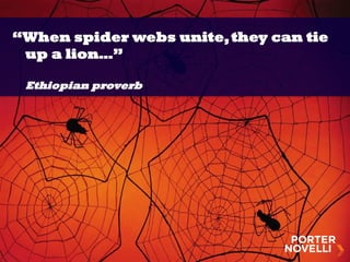 “When spider webs unite,they can tie
up a lion…”
Ethiopian proverb
 