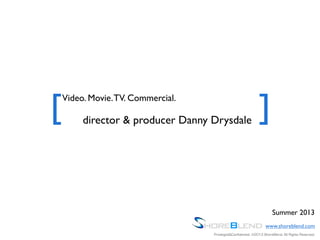 www.shoreblend.com
Privileged&Confidential. ©2013 ShoreBlend. All Rights Reserved.
Summer 2013
Video. Movie.TV. Commercial.
director & producer Danny Drysdale
[ ]
 
