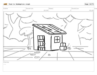 Scene
063
Duration
20:00
Panel
1
Duration
05:00
Dia
Dialog
...
Toad to Redemption rough Page 14/70
 