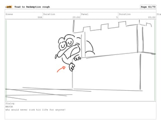 Scene
068
Duration
25:00
Panel
5
Duration
05:00
Dia
Dialog
MAYOR
who would never risk his life for anyone!
Toad to Redemption rough Page 41/70
 