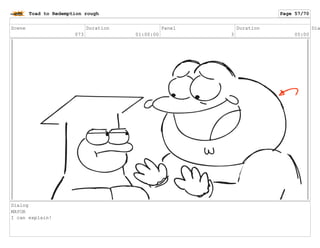 Scene
073
Duration
01:00:00
Panel
3
Duration
05:00
Dia
Dialog
MAYOR
I can explain!
Toad to Redemption rough Page 57/70
 