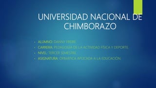 UNIVERSIDAD NACIONAL DE
CHIMBORAZO
• ALUMNO: DANNY FREIRE
• CARRERA: PEDAGOGÍA DE LA ACTIVIDAD FÍSICA Y DEPORTE.
• NIVEL: TERCER SEMESTRE.
• ASIGNATURA: OFIMÁTICA APLICADA A LA EDUCACIÓN.
 