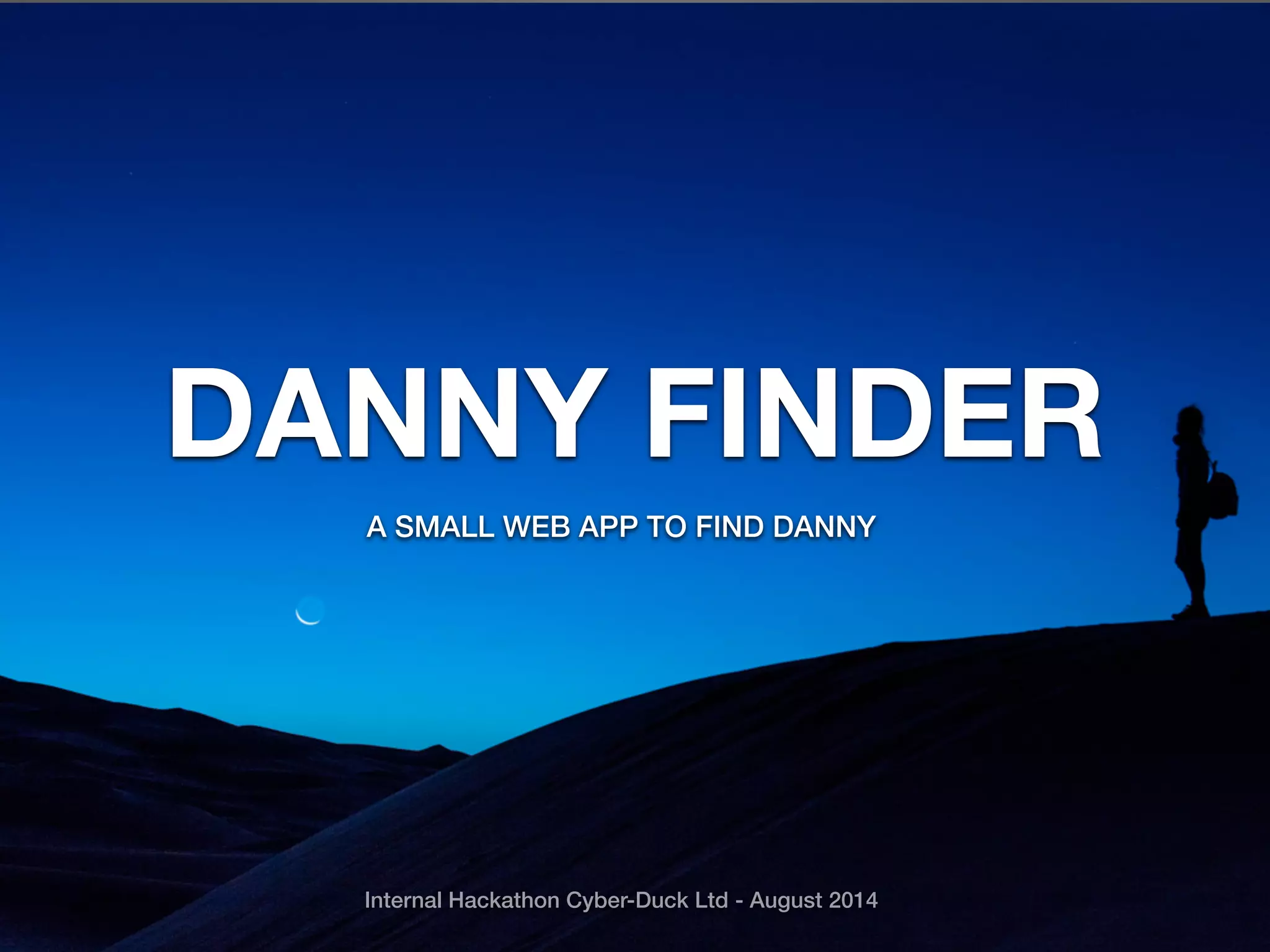 DANNY FINDER
A SMALL WEB APP TO FIND DANNY
Internal Hackathon Cyber-Duck Ltd - August 2014