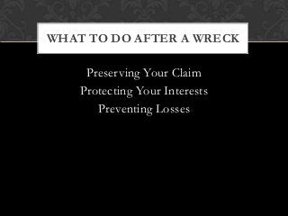 Preserving Your Claim
Protecting Your Interests
Preventing Losses
WHAT TO DO AFTER A WRECK
 