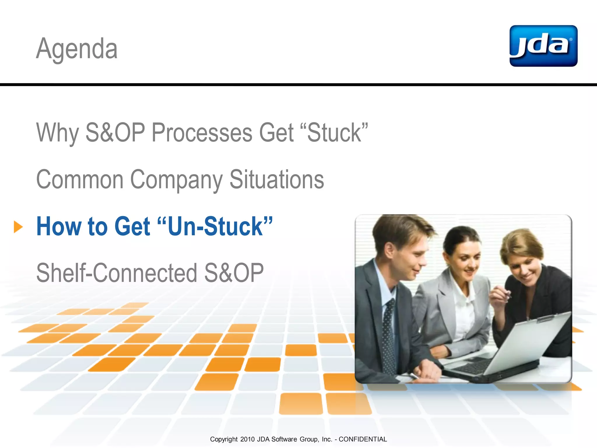 Copyright 2010 JDA Software Group, Inc. - CONFIDENTIAL
Agenda
Why S&OP Processes Get “Stuck”
Common Company Situations
How to Get “Un-Stuck”
Shelf-Connected S&OP
 
