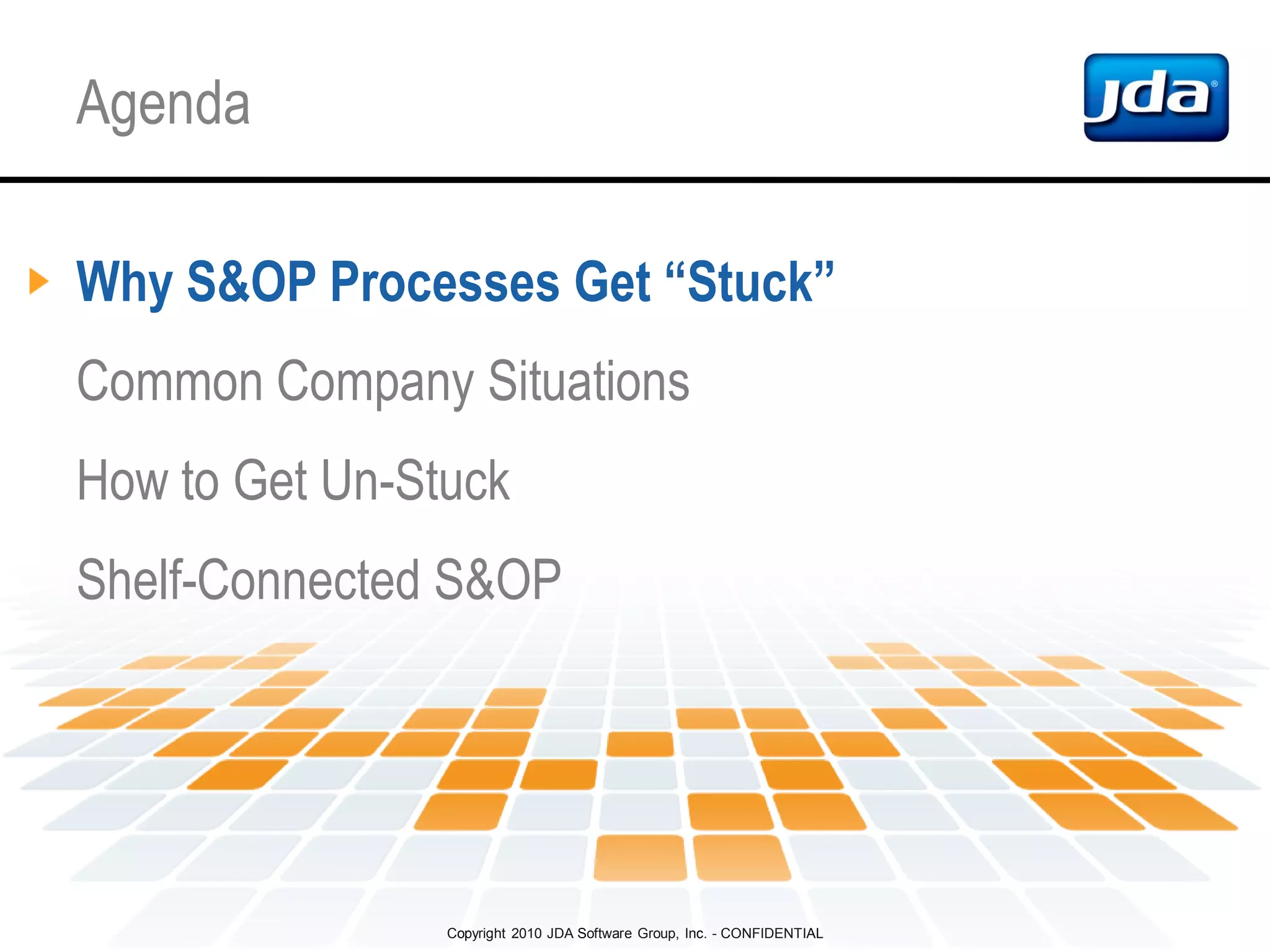 Copyright 2010 JDA Software Group, Inc. - CONFIDENTIAL
Agenda
Why S&OP Processes Get “Stuck”
Common Company Situations
How to Get Un-Stuck
Shelf-Connected S&OP
 