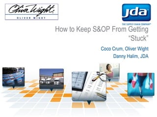 How to Keep S&OP From Getting
“Stuck”
Coco Crum, Oliver Wight
Danny Halim, JDA
 