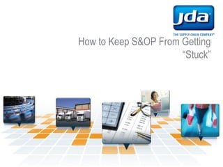 How to Keep S&OP From Getting
“Stuck”
 