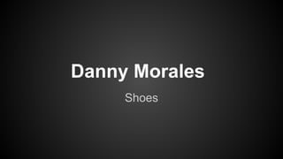 Danny Morales
Shoes
 
