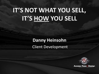 IT’S NOT WHAT YOU SELL,
    IT’S HOW YOU SELL


      Danny Heinsohn
      Client Development
 