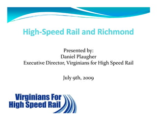 Presented by:
                Daniel Plaugher
Executive Director, Virginians for High Speed Rail

                  July 9th, 2009
 