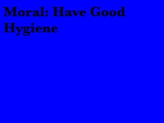 Moral: Have Good 
Hygiene 
