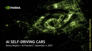 1
Danny Shapiro | AI Frontiers | November 3, 2017
AI SELF-DRIVING CARS
©NVIDIA.ALLRIGHTSRESERVED.
 