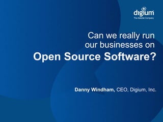 Can we really runour businesses on Open Source Software? Danny Windham, CEO, Digium, Inc. 