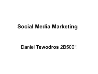Social Media Marketing
Daniel Tewodros 2B5001
 