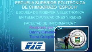 ESCUELA SUPERIOR POLITÉCNICA
DE CHIMBORAZO “ESPOCH”
ESCUELA DE INGENIERÍA ELECTRÓNICA
EN TELECOMUNICACIONES Y REDES
FACULTAD DE INFORMÁTICA Y
Realizado por:
ELECTRÓNICA

Danny Oswaldo
Tierra Quispillo

 