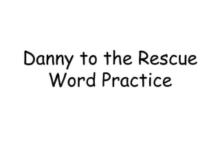 Danny to the Rescue 
Word Practice 
 