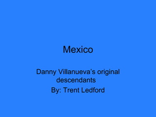 Mexico Danny Villanueva’s original descendants  By: Trent Ledford 