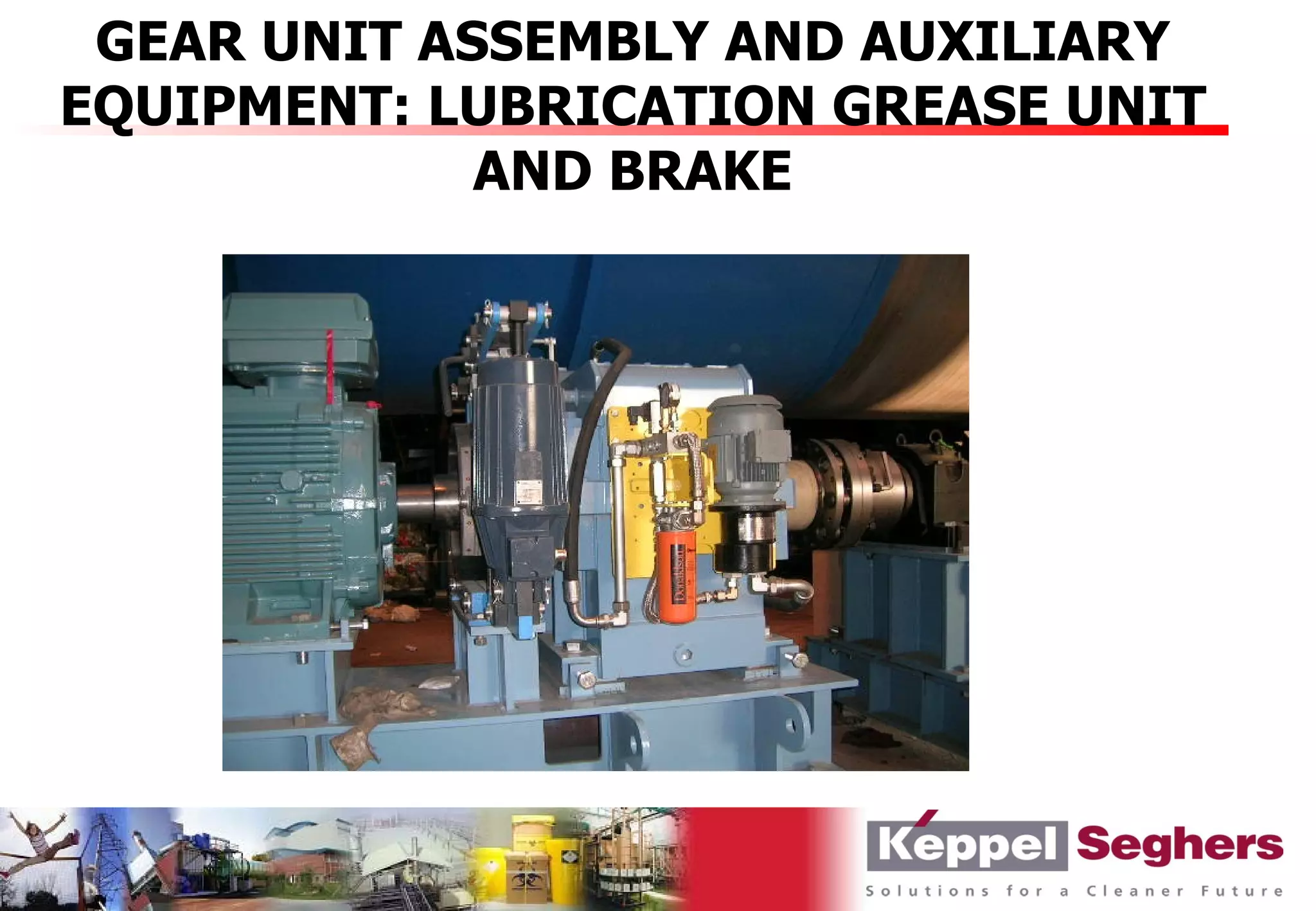 GEAR UNIT ASSEMBLY AND AUXILIARY
EQUIPMENT: LUBRICATION GREASE UNIT
             AND BRAKE
 