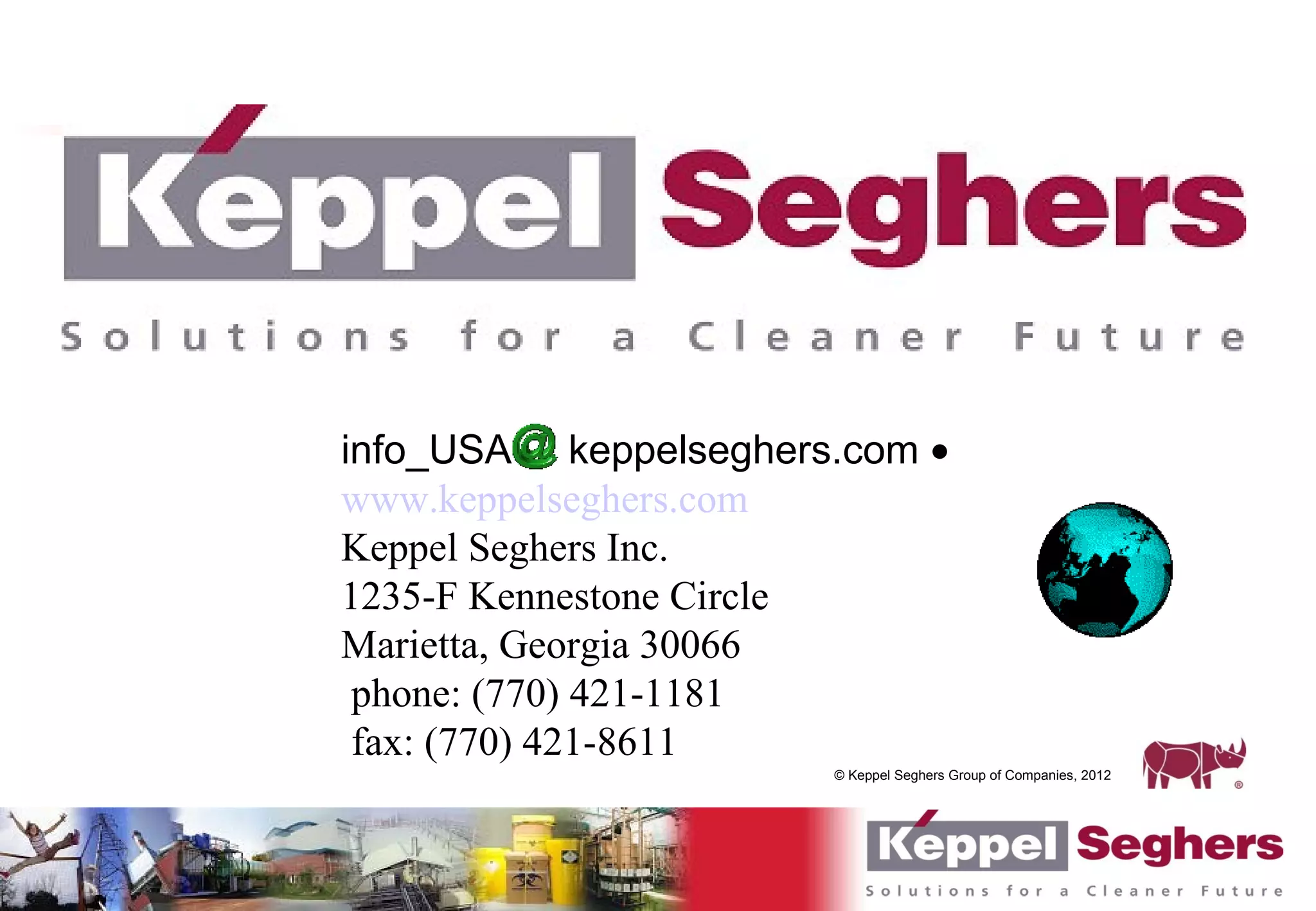 info_USA keppelseghers.com •
www.keppelseghers.com
Keppel Seghers Inc.
1235-F Kennestone Circle
Marietta, Georgia 30066
 phone: (770) 421-1181
 fax: (770) 421-8611
                      © Keppel Seghers Group of Companies, 2012
 