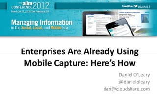 #AIIM12




Enterprises Are Already Using
 Mobile Capture: Here’s How
                         Daniel O’Leary
                         @danieloleary
                    dan@cloudshare.com
#AIIM12
 