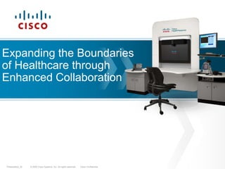 Expanding the Boundaries
of Healthcare through
Enhanced Collaboration




Presentation_ID   © 2009 Cisco Systems, Inc. All rights reserved.   Cisco Confidential
 