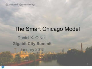 The Smart Chicago Model
Daniel X. O’Neil
Gigabit City Summit
January 2015
1
@danxoneil @smartchicago
 