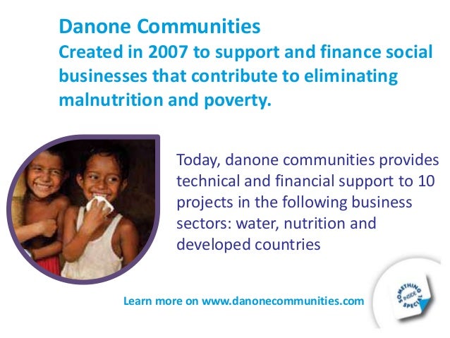 poverty and danone Many companies have adopted social businesses to contribute to alleviating global poverty muhammad yunus’ first business is grameen danone, a yogurt distributed in bangladesh, that helps to prevent malnutrition for children. poverty and danone Many companies have adopted social businesses to contribute to alleviating global poverty muhammad yunus’ first business is grameen danone, a yogurt distributed in bangladesh, that helps to prevent malnutrition for children.