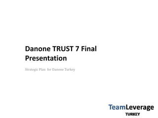 Danone TRUST 7 Final Presentation Strategic Plan  for Danone Turkey 