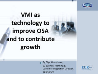 VMI as technology to improve OSA and to contribute growth By Olga Khruscheva,  SC Business Planning & Customer Integration Director, APICS CSCP 