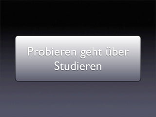 Probieren geht über
     Studieren
 