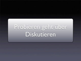 Probieren geht über
    Diskutieren
 