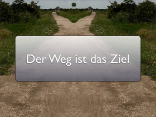 Der Weg ist das Ziel
 