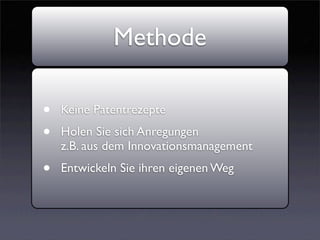Methode

•   Keine Patentrezepte
•   Holen Sie sich Anregungen
    z.B. aus dem Innovationsmanagement
•   Entwickeln Sie ihren eigenen Weg
 